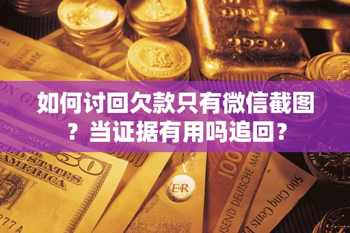 武汉如何讨回欠款只有微信截图？当证据有用吗追回？