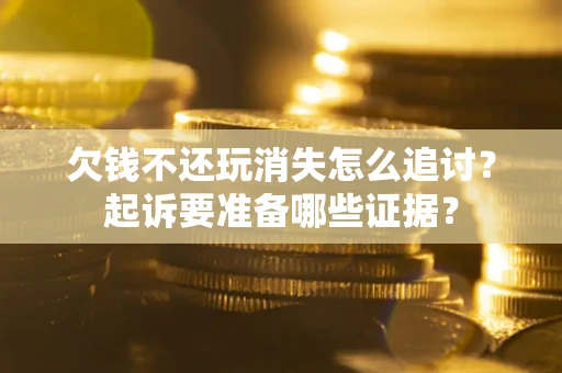 武汉欠钱不还玩消失怎么追讨？起诉要准备哪些证据？