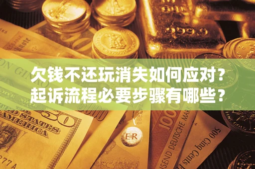 武汉欠钱不还玩消失如何应对？起诉流程必要步骤有哪些？