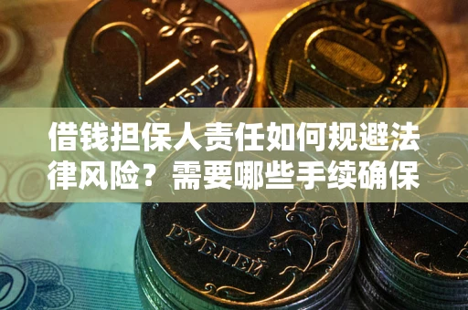 武汉借钱担保人责任如何规避法律风险？需要哪些手续确保安全？
