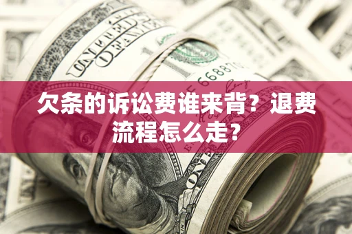 武汉欠条的诉讼费谁来背？退费流程怎么走？