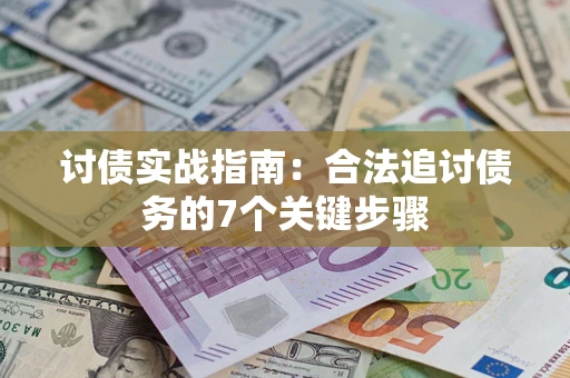 武汉讨债实战指南：合法追讨债务的7个关键步骤