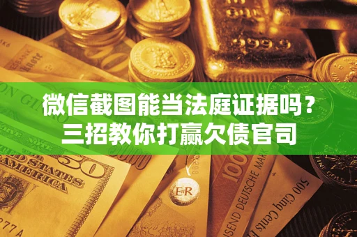武汉微信截图能当法庭证据吗？三招教你打赢欠债官司