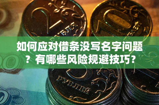 武汉如何应对借条没写名字问题？有哪些风险规避技巧？