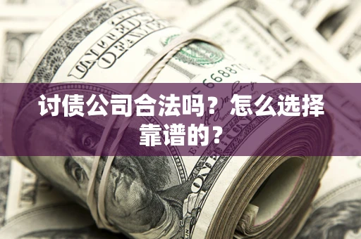 武汉讨债公司合法吗？怎么选择靠谱的？