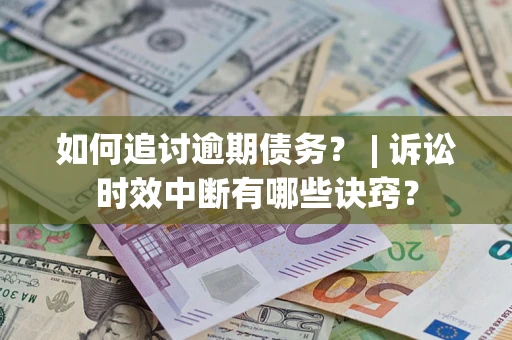 武汉如何追讨逾期债务？ | 诉讼时效中断有哪些诀窍？