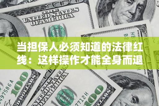 武汉当担保人必须知道的法律红线：这样操作才能全身而退