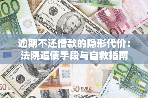 武汉逾期不还借款的隐形代价：法院追债手段与自救指南
