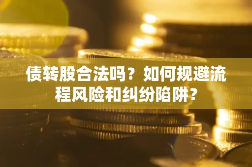 武汉债转股合法吗？如何规避流程风险和纠纷陷阱？