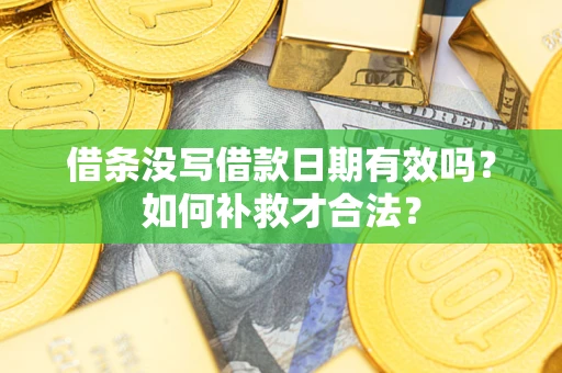 武汉借条没写借款日期有效吗？如何补救才合法？