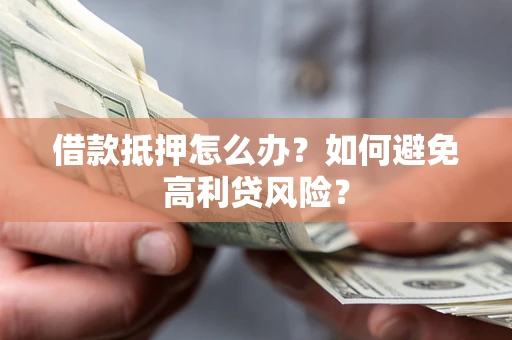 武汉借款抵押怎么办？如何避免高利贷风险？