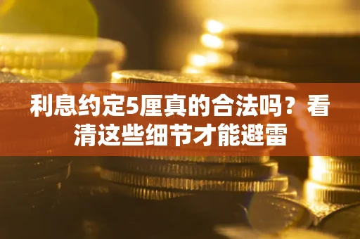 武汉利息约定5厘真的合法吗？看清这些细节才能避雷