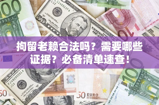 武汉拘留老赖合法吗？需要哪些证据？必备清单速查！