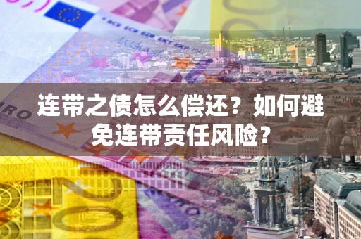武汉连带之债怎么偿还？如何避免连带责任风险？