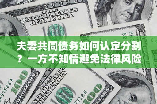 武汉夫妻共同债务如何认定分割？一方不知情避免法律风险必看！
