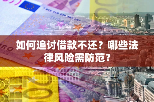 武汉如何追讨借款不还？哪些法律风险需防范？