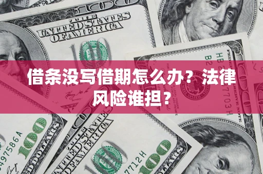 武汉借条没写借期怎么办？法律风险谁担？