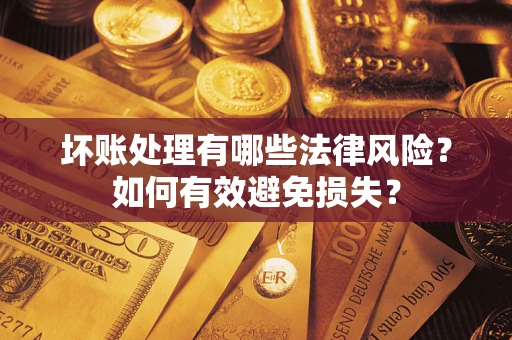 武汉坏账处理有哪些法律风险？如何有效避免损失？