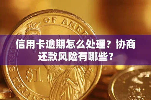 武汉信用卡逾期怎么处理？协商还款风险有哪些？